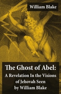 William Blake - The Ghost of Abel: A Revelation In the Visions of Jehovah Seen by William Blake (Illuminated Manuscript with the Original Illustrations of William Blake).