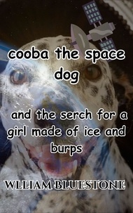  William Bluestone - Cooba the Space Dog  and the search for the girl made of ice and burps - Cooba the Space Dog, #3.