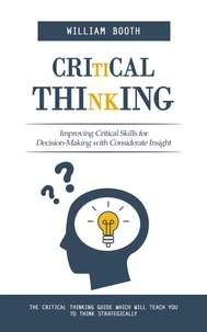 Critical Thinking: Improving Critical Skills for Decision-Making with Considerate Insight (The Critical Thinking Guide Which Will Teach You to Think Strategically)