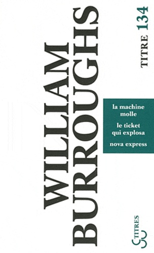 William Burroughs - La machine molle ; Le ticket qui explosa ; Nova express.