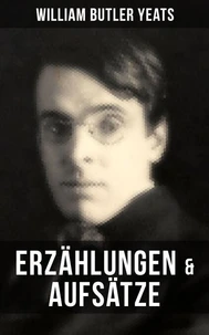 W.B. Yeats: Erzählungen &amp; Aufsätze