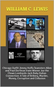 Chicago Outfit Jimmy Hoffa Teamsters Allen and Paul Dorfman Irwin Wiener Joe the Clown Lombardo Jack Ruby Italian Connection: A Tale of Bribery, Murder, Money, Corruption and Collusion