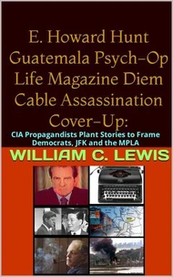 E. Howard Hunt Guatemala Psych-Op Life Magazine Diem Cable Assassination Cover-Up: CIA Propagandists Plant Stories to Frame Democrats, JFK and the MPLA