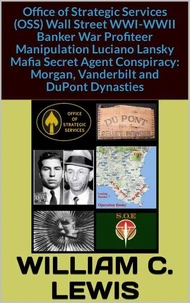 Office of Strategic Services (OSS) Wall Street WWI-WWII Banker War Profiteer Manipulation Luciano Lansky Mafia Secret Agent Conspiracy: Morgan, Vanderbilt and DuPont Dynasties