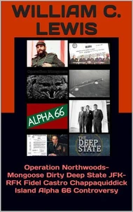 Operation Northwoods- Mongoose Dirty Deep State JFK-RFK Fidel Castro Chappaquiddick Island Alpha 66 Controversy