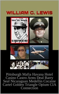 Pittsburgh Mafia Havana Hotel Casino Castro Arms Deal Barry Seal Nicaraguan Medellin Cocaine Cartel Golden Triangle Opium CIA Connection