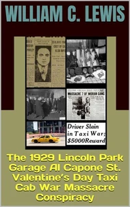 The 1929 Lincoln Park Garage Al Capone St. Valentine’s Day Taxi Cab War Massacre Conspiracy