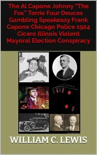 The Al Capone Johnny “The Fox” Torrio Four Deuces Gambling Speakeasy Frank Capone Chicago Police 1924 Cicero Illinois Violent Mayoral Election Conspiracy