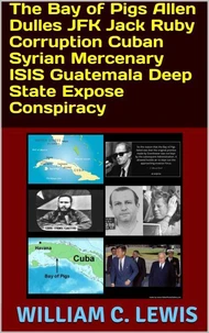 The Bay of Pigs Allen Dulles JFK Jack Ruby Corruption Cuban Syrian Mercenary ISIS Guatemala Deep State Expose Conspiracy