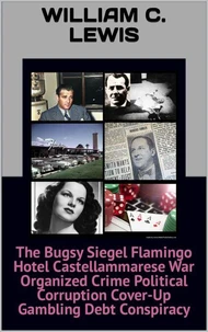 The Bugsy Siegel Flamingo Hotel Castellammarese War Organized Crime Political Corruption Cover-Up Gambling Debt Conspiracy