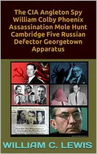 The CIA Angleton Spy William Colby Phoenix Assassination Mole Hunt Cambridge Five Russian Defector Georgetown Apparatus