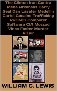 The Clinton Iran Contra Mena Arkansas Barry Seal Dan Lasater Medellin Cartel Cocaine Trafficking PROMIS Computer Software CIA Mossad Vince Foster Murder Affair
