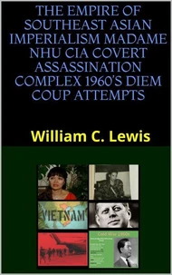 The Empire of Southeast Asian Imperialism Madame Nhu CIA Covert Assassination Complex 1960’s Diem Coup Attempts