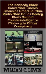 The Kennedy Black Convertible Lincoln Limousine Umbrella Man-Radio Man Dallas Dealey Plaza Oswald Counterintelligence Motorcycle Officer Conspiracy