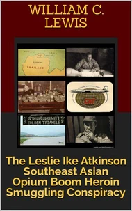 The Leslie Ike Atkinson Southeast Asian Opium Boom Heroin Smuggling Conspiracy