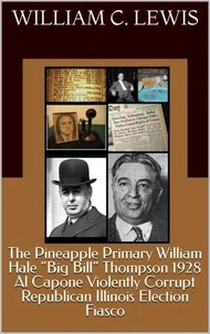 The Pineapple Primary William Hale “Big Bill” Thompson 1928 Al Capone Violently Corrupt Republican Illinois Election Fiasco