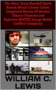 The Waco Texas Standoff David Koresh Mount Carmel Center Compound Bureau of Alcohol Tobacco Firearms and Explosives (BATFE) George Roden Conflict Conspiracy