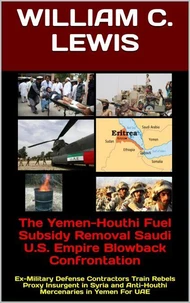 The Yemen-Houthi Fuel Subsidy Removal Saudi U.S. Empire Blowback Confrontation: Ex-Military Defense Contractors Train Rebels Proxy Insurgent in Syria and Anti-Houthi Mercenaries in Yemen For UAE