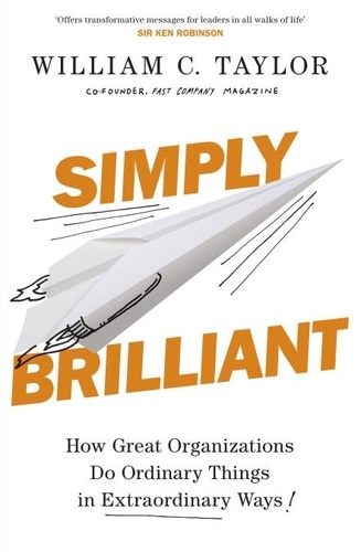 William C. Taylor - Simply Brilliant - How Great Organizations Do Ordinary Things In Extraordinary Ways.