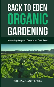 Back to Eden Organic Gardening: Mastering Ways to Grow your Own Food