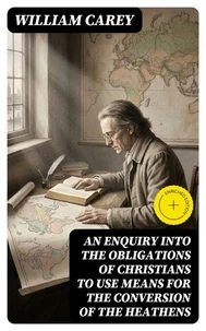 An Enquiry into the Obligations of Christians to Use Means for the Conversion of the Heathens