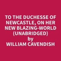 To The Duchesse of Newcastle, On Her New Blazing-World (Unabridged)