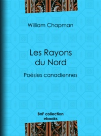 William Chapman - Les Rayons du Nord - Poésies canadiennes.