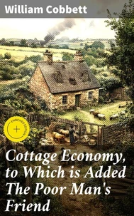 Cottage Economy, to Which is Added The Poor Man's Friend