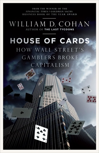 William D. Cohan - House of Cards - How Wall Street's Gamblers Broke Capitalism.