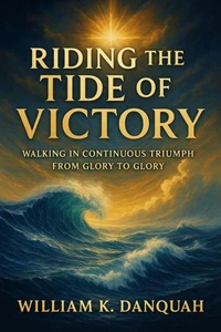 Riding the Tide of Victory: Walking in Continuous Triumph: From Glory to Glory