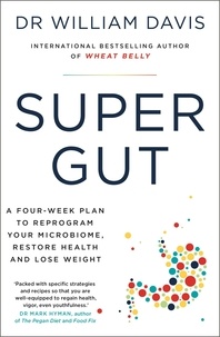 William Davis - Super Gut - A Four-Week Plan to Reprogram Your Microbiome, Restore Health and Lose Weight.