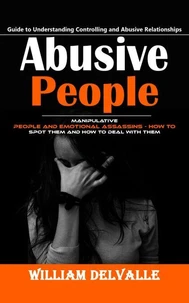 Abusive People: Guide to Understanding Controlling and Abusive Relationships (Manipulative People and Emotional Assassins - How to Spot Them and How to Deal With Them)