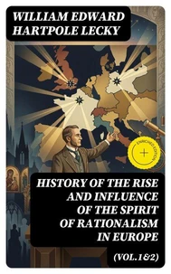 History of the Rise and Influence of the Spirit of Rationalism in Europe (Vol.1&amp;2)