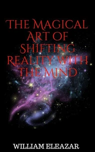 The Magical Art of Shifting Reality with the Mind