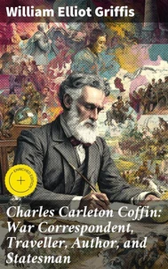 Charles Carleton Coffin: War Correspondent, Traveller, Author, and Statesman