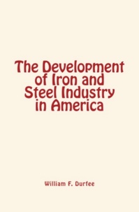 William F. Durfee - The Development of Iron and Steel Industry in America.