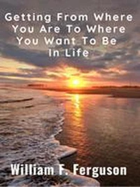 Getting From Where You Are To Where You Want To Be In Life