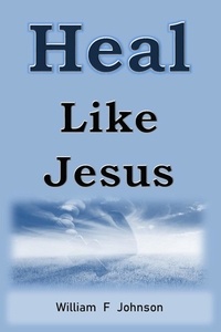  William F Johnson - Heal Like Jesus - The Ministry of Jesus, #2.