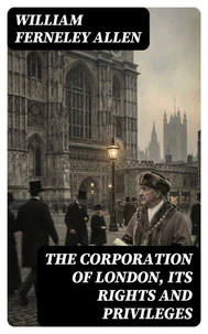 The Corporation of London, Its Rights and Privileges