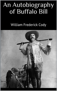 William Frederick Cody - An Autobiography of Buffalo Bill.