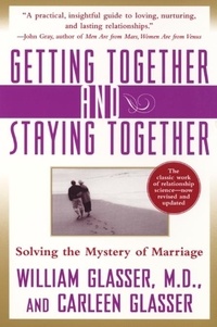 William Glasser et Carleen Glasser - Getting Together and Staying Together - Solving the Mystery of Marriage.