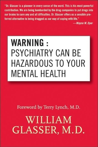 William Glasser - Warning: Psychiatry Can Be Hazardous to Your Mental Health.