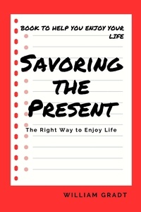  William Gradt - Savoring the Present: The Right Way to Enjoy Life.