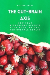  William Gradt - The Gut-Brain Axis: How Your Microbiome Affects Your Mood, Weight, and Overall Health.