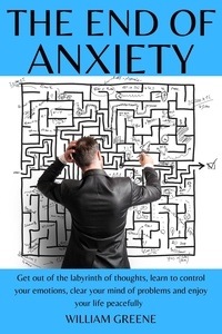 Téléchargement gratuit ebook format pdf The End of Anxiety Get out of the Labyrinth of Thoughts, Learn to Control your Emotions, Clear your Mind of Problems and Enjoy your Life Peacefully.