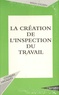 William Grossin - La création de l'inspection du travail - La condition ouvrière d'après les débats parlementaires de 1881 à 1892.