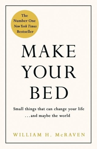 William H. McRaven - Make Your Bed - Small Things That Can Change Your Life...and Maybe the World.