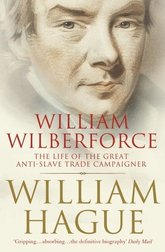 William Hague - William Wilberforce - The Life of the Great Anti-Slave Trade Campaigner (Text Only).