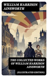 The Collected Works of William Harrison Ainsworth (Illustrated Edition)