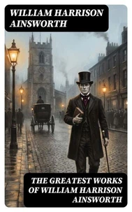 The Greatest Works of William Harrison Ainsworth